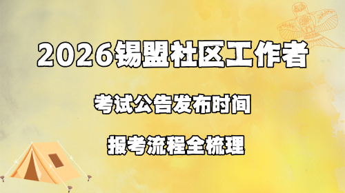 2026锡盟社区工作者考试公告发布时间 报考流程全梳理.png