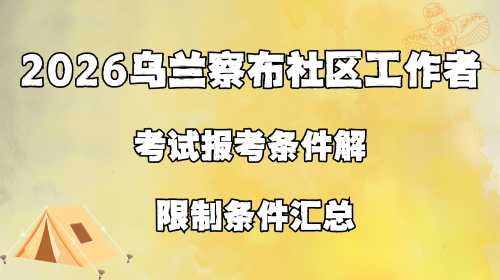 2026乌兰察布社区工作者考试报考条件解读 限制条件汇总.png 2026乌兰察布社区工作者考试报考条件解读 限制条件汇总.png