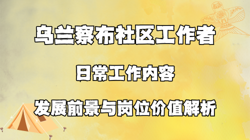 乌兰察布社区工作者日常工作内容 发展前景与岗位价值解析.png 乌兰察布社区工作者日常工作内容 发展前景与岗位价值解析.png