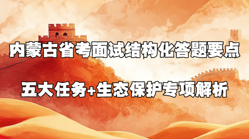 内蒙古省考面试结构化答题要点 五大任务+生态保护专项解析.png 内蒙古省考面试结构化答题要点 五大任务+生态保护专项解析.png