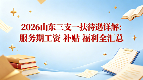 2026山东三支一扶待遇详解:服务期工资 补贴 福利全汇总