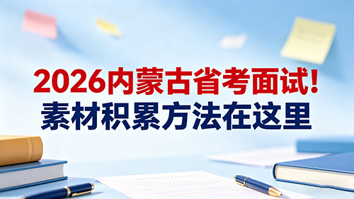 2026内蒙古省考面试!素材积累方法在这里(附本土素材方向)