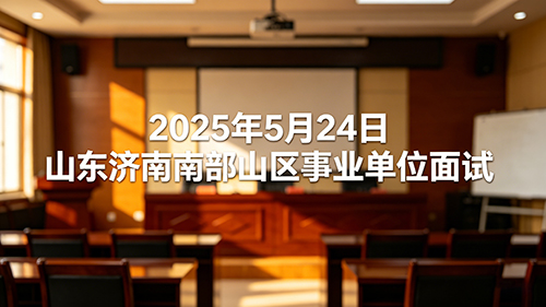 2025年5月24日山东济南南部山区事业单位面试 2025年5月24日山东济南南部山区事业单位面试