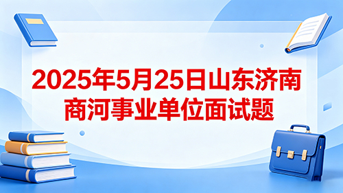 2025年5月25日山东济南商河事业单位面试题