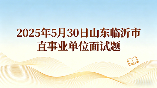 2025年5月30日山东临沂市直事业单位面试题 2025年5月30日山东临沂市直事业单位面试题