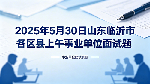 2025年5月30日山东临沂市各区县上午事业单位面试题 2025年5月30日山东临沂市各区县上午事业单位面试题