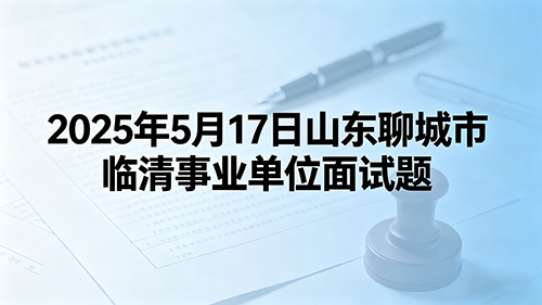 2025年5月17日山东聊城市临清事业单位面试题