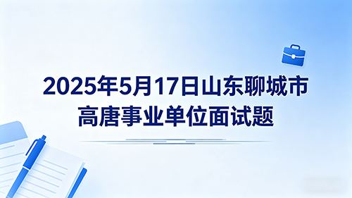 2025年5月17日山东聊城市高唐事业单位面试题