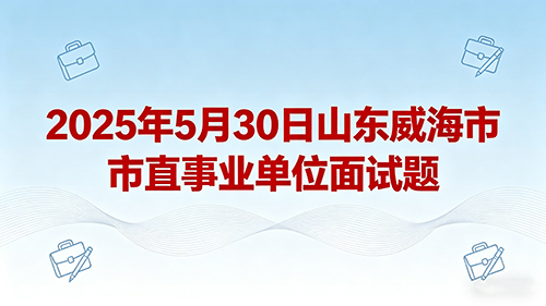 2025年5月30日山东威海市市直事业单位面试题
