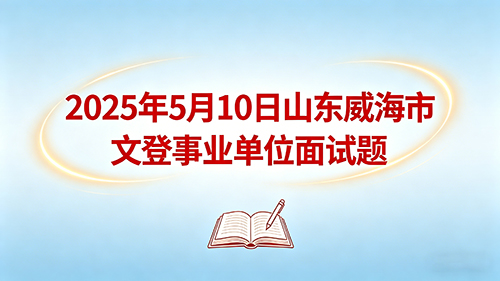2025年5月10日山东威海市文登事业单位面试题