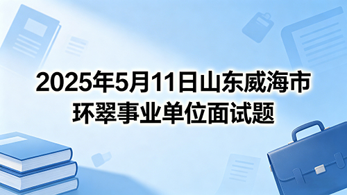 2025年5月11日山东威海市环翠事业单位面试题