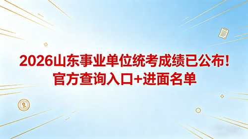 2026山东事业单位统考成绩已公布!官方查询入口+进面名单速览