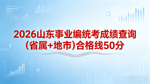 2026山东事业编统考成绩查询(省属+地市)合格线 50分 2026山东事业编统考成绩查询(省属+地市)合格线 50分