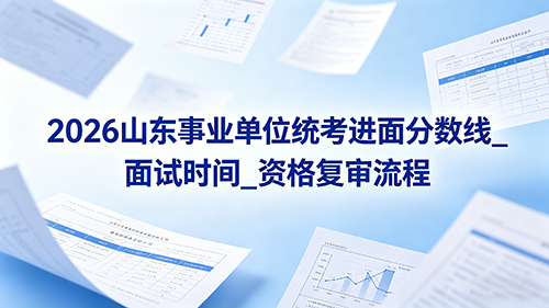 2026山东事业单位统考进面分数线_面试时间_资格复审流程 2026山东事业单位统考进面分数线_面试时间_资格复审流程