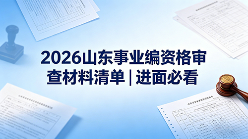 2026山东事业编资格审查材料清单|进面必看 2026山东事业编资格审查材料清单|进面必看