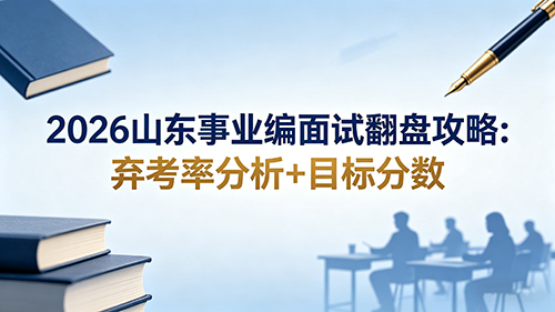 2026山东事业编面试翻盘攻略:弃考率分析+目标分数 2026山东事业编面试翻盘攻略:弃考率分析+目标分数