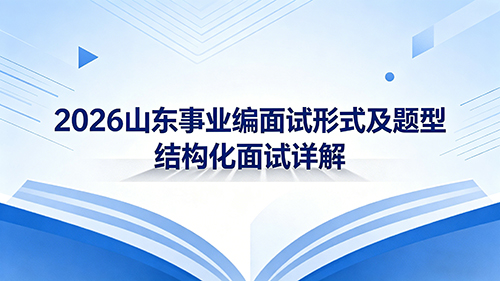 2026山东事业编面试形式及题型 结构化面试详解