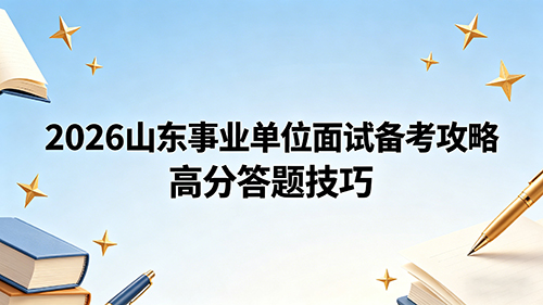 2026山东事业单位面试备考攻略 高分答题技巧
