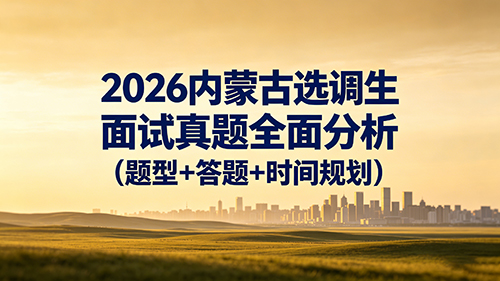2026内蒙古选调生面试真题全面分析(题型+答题+时间规划) 2026内蒙古选调生面试真题全面分析(题型+答题+时间规划)