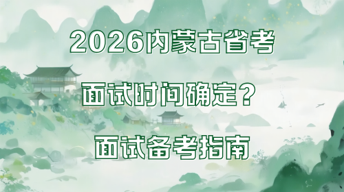 2026内蒙古省考面试时间确定？面试备考指南.png