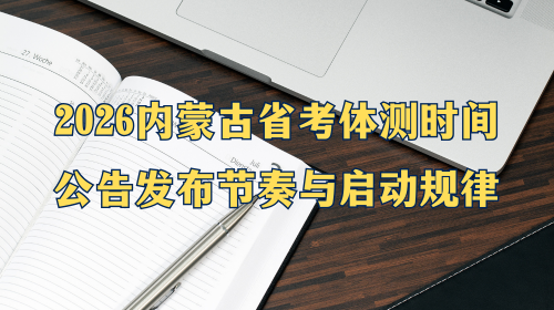 2026内蒙古省考体测时间 公告发布节奏与启动规律.png