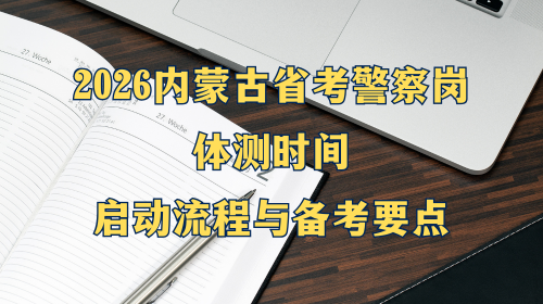 2026内蒙古省考警察岗体测时间 启动流程与备考要点.png