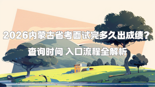 2026内蒙古省考面试完多久出成绩?查询时间 入口流程全解析.png 2026内蒙古省考面试完多久出成绩?查询时间 入口流程全解析.png