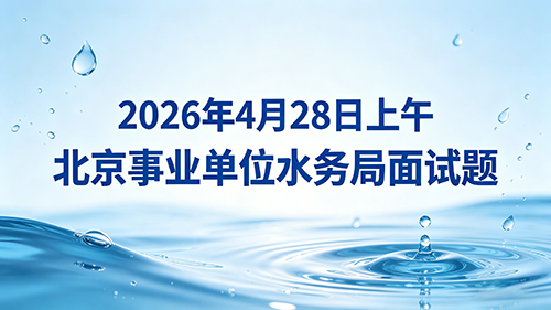 2026年4月28日上午北京事业单位水务局面试题 2026年4月28日上午北京事业单位水务局面试题