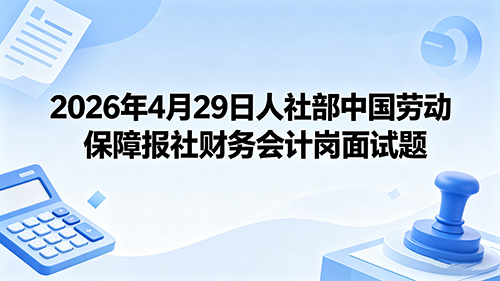 2026年4月29日人社部中国劳动保障报社财务会计岗面试题