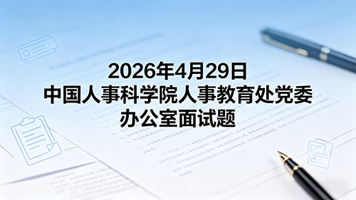 2026年4月29日中国人事科学院人事教育处党委办公室面试题 2026年4月29日中国人事科学院人事教育处党委办公室面试题