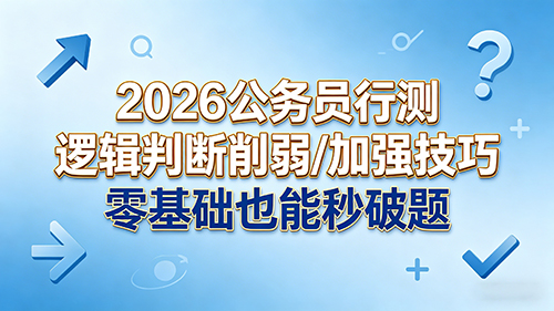 2026公务员行测逻辑判断削弱/加强技巧 零基础也能秒破题