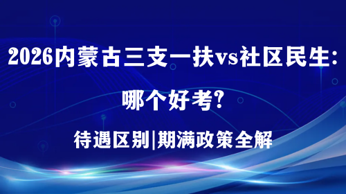 2026内蒙古三支一扶vs社区民生:哪个好考?.png 2026内蒙古三支一扶vs社区民生:哪个好考?.png