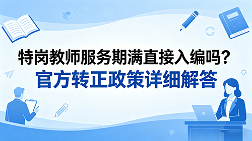 特岗教师服务期满直接入编吗?官方转正政策详细解答