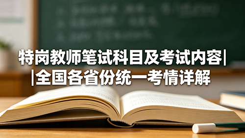 特岗教师笔试科目及考试内容|全国各省份统一考情详解 特岗教师笔试科目及考试内容|全国各省份统一考情详解