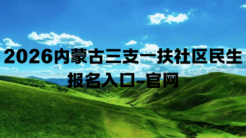 2026内蒙古三支一扶社区民生报名入口-官网.png 2026内蒙古三支一扶社区民生报名入口-官网.png