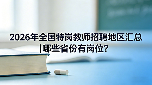 2026年全国特岗教师招聘地区汇总|哪些省份有岗位? 2026年全国特岗教师招聘地区汇总|哪些省份有岗位?