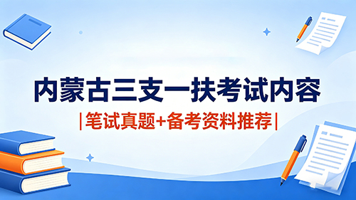 内蒙古三支一扶考试内容|2026笔试真题+备考资料推荐