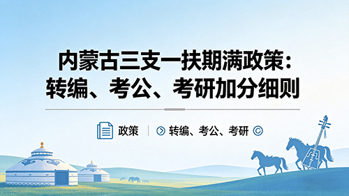 2026内蒙古三支一扶期满政策:转编、考公、考研加分细则 2026内蒙古三支一扶期满政策:转编、考公、考研加分细则