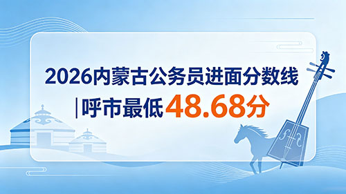 2026内蒙古公务员进面分数线|呼市最低48.68分 最高78.35分 2026内蒙古公务员进面分数线|呼市最低48.68分 最高78.35分