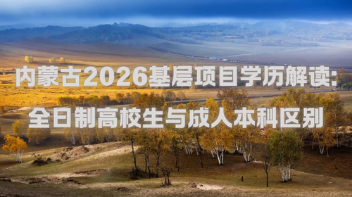 内蒙古2026基层项目学历解读：全日制高校生与成人本科区别.png