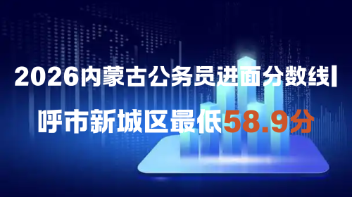 2026内蒙古公务员进面分数线呼市新城区最低58.9分.png 2026内蒙古公务员进面分数线呼市新城区最低58.9分.png