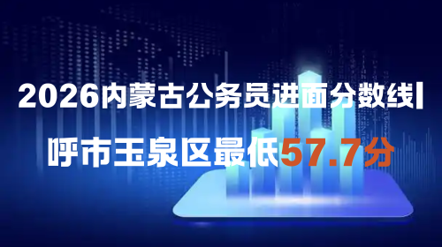 2026内蒙古公务员进面分数线 呼市玉泉区最低57.7分.png 2026内蒙古公务员进面分数线 呼市玉泉区最低57.7分.png