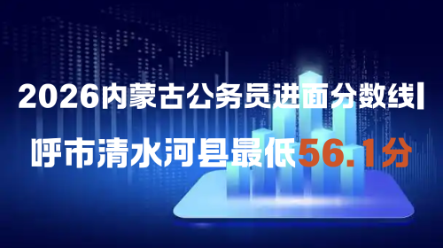 2026内蒙古公务员进面分数线 呼市清水河县最低56.1分.png 2026内蒙古公务员进面分数线 呼市清水河县最低56.1分.png