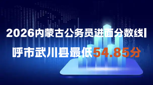 2026内蒙古公务员进面分数线 呼市武川县最低54.85分.png