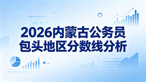 2026内蒙古公务员包头地区分数线分析 2026内蒙古公务员包头地区分数线分析