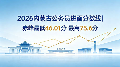 2026内蒙古公务员进面分数线|赤峰最低46.01分 最高75.6分 2026内蒙古公务员进面分数线|赤峰最低46.01分 最高75.6分
