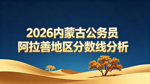 2026内蒙古公务员阿拉善地区分数线分析 2026内蒙古公务员阿拉善地区分数线分析