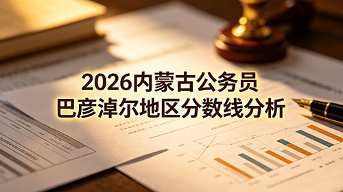 2026内蒙古公务员巴彦淖尔地区分数线分析 2026内蒙古公务员巴彦淖尔地区分数线分析