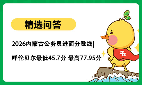 2026内蒙古公务员进面分数线|呼伦贝尔最低45.7分 最高77.95分 2026内蒙古公务员进面分数线|呼伦贝尔最低45.7分 最高77.95分