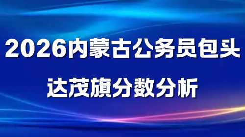2026内蒙古公务员包头达茂旗分数分析.png
